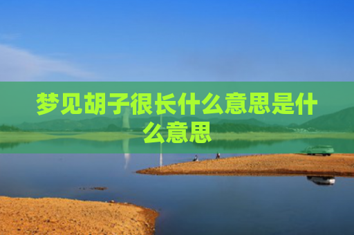 梦见胡子很长什么意思是什么意思