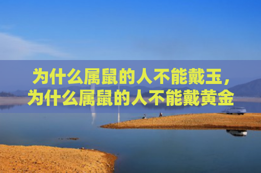 为什么属鼠的人不能戴玉，为什么属鼠的人不能戴黄金