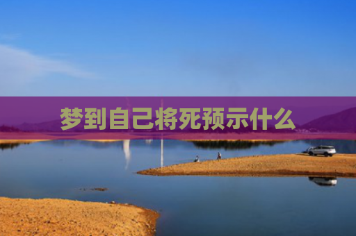 梦到自己将死预示什么
