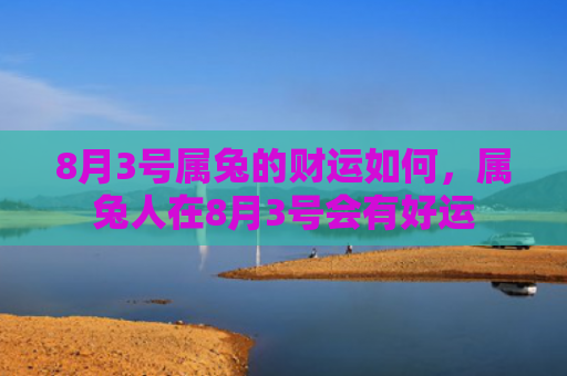 8月3号属兔的财运如何，属兔人在8月3号会有好运