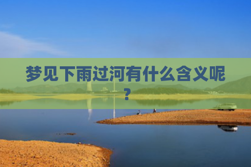 梦见下雨过河有什么含义呢？