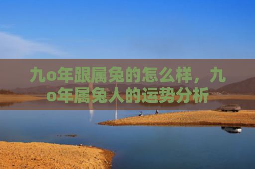 九o年跟属兔的怎么样，九o年属兔人的运势分析