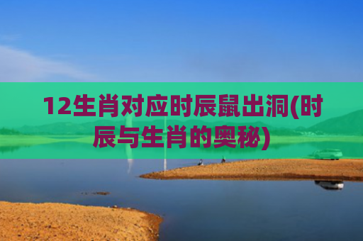 12生肖对应时辰鼠出洞(时辰与生肖的奥秘)