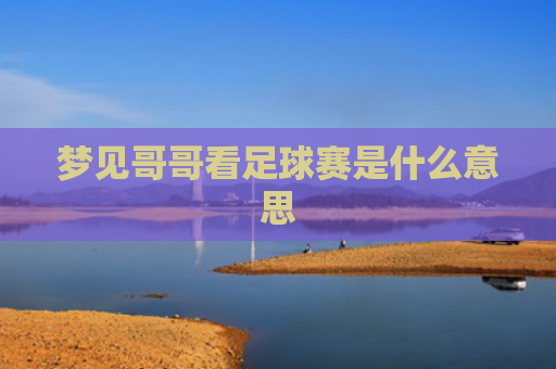 梦见哥哥看足球赛是什么意思