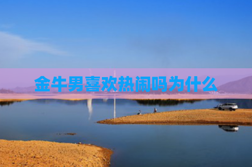 金牛男喜欢热闹吗为什么