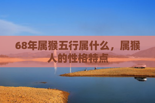 68年属猴五行属什么，属猴人的性格特点
