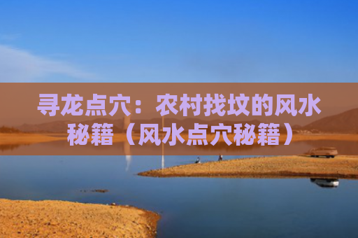 寻龙点穴：农村找坟的风水秘籍（风水点穴秘籍）