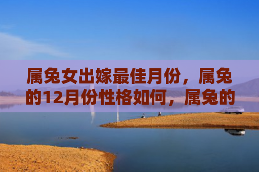 属兔女出嫁最佳月份，属兔的12月份性格如何，属兔的人在12月会有哪些表现