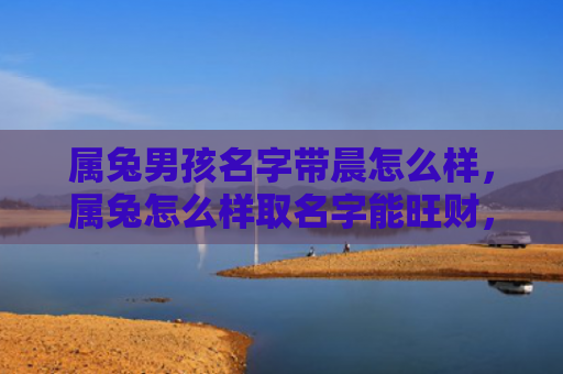 属兔男孩名字带晨怎么样，属兔怎么样取名字能旺财，为属兔宝宝取名需要注意什么