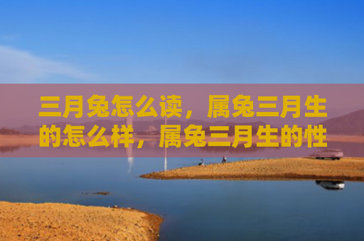 三月兔怎么读，属兔三月生的怎么样，属兔三月生的性格特点