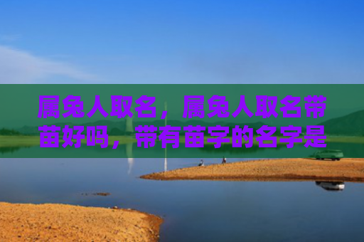 属兔人取名，属兔人取名带苗好吗，带有苗字的名字是否适合属兔人