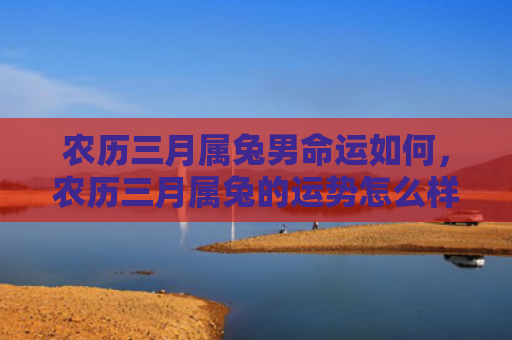 农历三月属兔男命运如何，农历三月属兔的运势怎么样，农历三月属兔人的运势简析