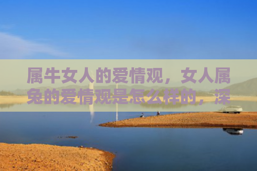 属牛女人的爱情观，女人属兔的爱情观是怎么样的，深度解析女人属兔的爱情观
