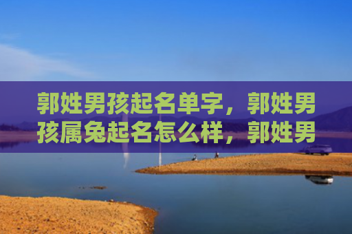 郭姓男孩起名单字，郭姓男孩属兔起名怎么样，郭姓男孩属兔的名字推荐