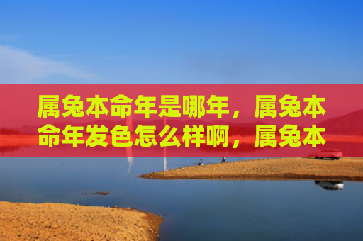 属兔本命年是哪年，属兔本命年发色怎么样啊，属兔本命年的发色特点