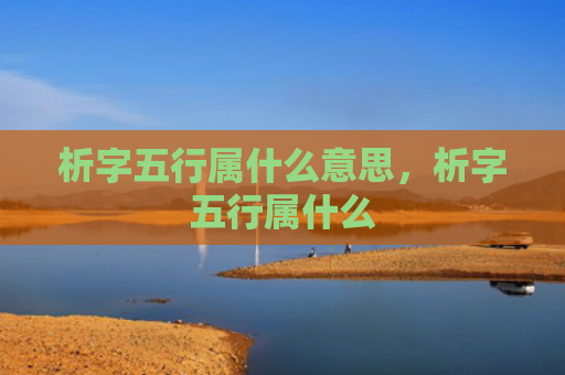 析字五行属什么意思，析字五行属什么