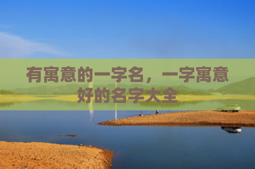 有寓意的一字名，一字寓意好的名字大全