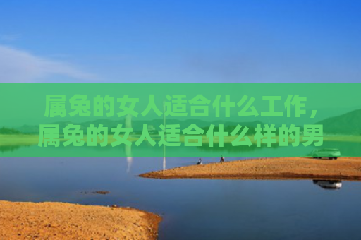 属兔的女人适合什么工作，属兔的女人适合什么样的男人，属兔的女人是怎么样的