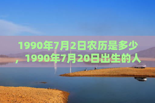 1990年7月2日农历是多少，1990年7月20日出生的人命好吗