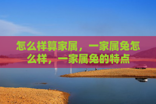 怎么样算家属，一家属兔怎么样，一家属兔的特点