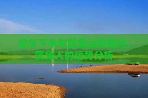 虎年下半年属兔运势如何，属兔人的运势分析