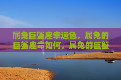 属兔巨蟹座幸运色，属兔的巨蟹座命如何，属兔的巨蟹座特点分析