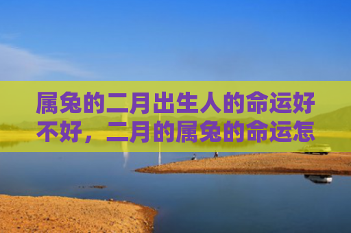 属兔的二月出生人的命运好不好，二月的属兔的命运怎么样，属兔人二月命运解析