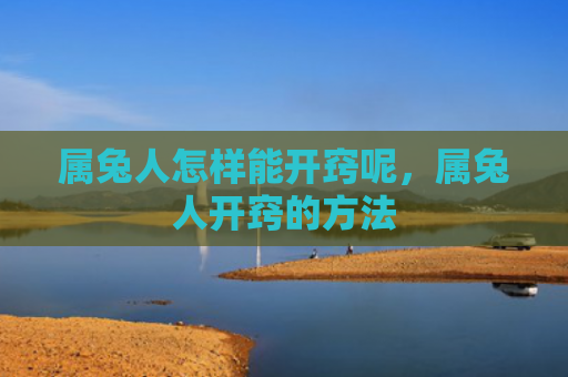属兔人怎样能开窍呢，属兔人开窍的方法
