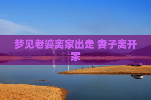 梦见老婆离家出走 妻子离开家