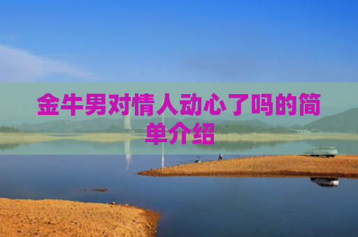金牛男对情人动心了吗的简单介绍