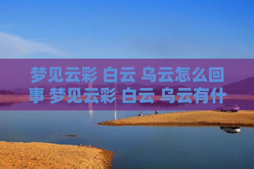 梦见云彩 白云 乌云怎么回事 梦见云彩 白云 乌云有什么预兆