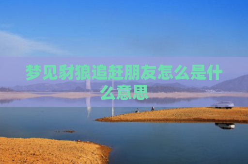梦见豺狼追赶朋友怎么是什么意思