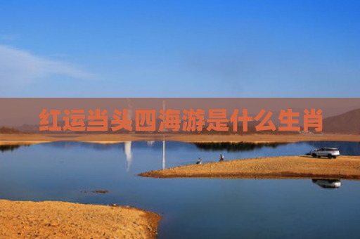 红运当头四海游是什么生肖