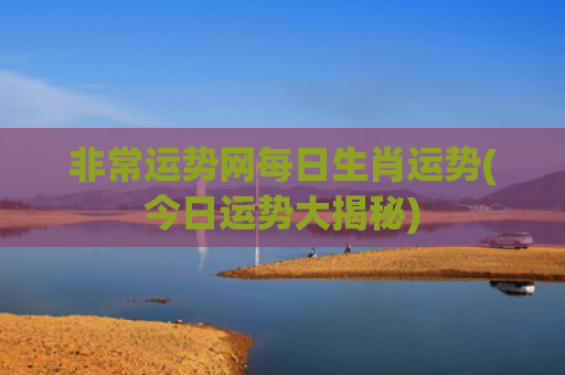 非常运势网每日生肖运势(今日运势大揭秘)
