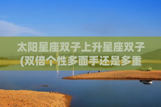 太阳星座双子上升星座双子(双倍个性多面手还是多重人格)