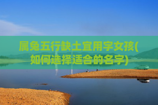 属兔五行缺土宜用字女孩(如何选择适合的名字)