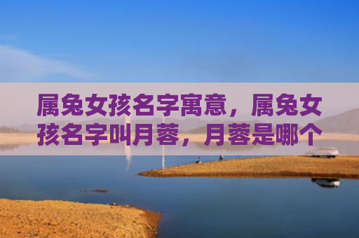 属兔女孩名字寓意，属兔女孩名字叫月蓉，月蓉是哪个地方的习俗