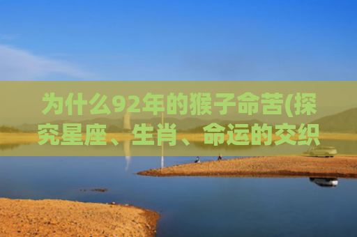 为什么92年的猴子命苦(探究星座、生肖、命运的交织)
