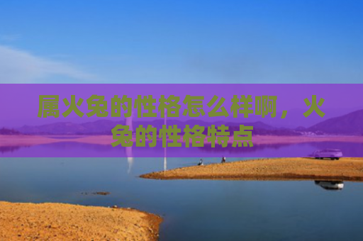 属火兔的性格怎么样啊，火兔的性格特点