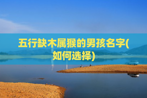 五行缺木属猴的男孩名字(如何选择)