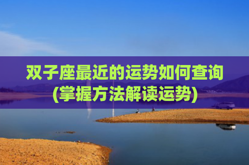 双子座最近的运势如何查询(掌握方法解读运势)