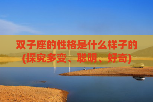 双子座的性格是什么样子的(探究多变、聪明、好奇)