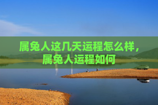 属兔人这几天运程怎么样，属兔人运程如何