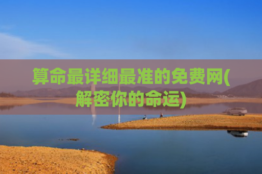 算命最详细最准的免费网(解密你的命运)