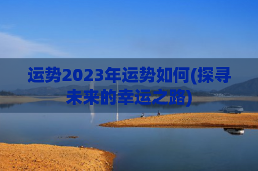 运势2023年运势如何(探寻未来的幸运之路)