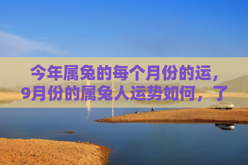 今年属兔的每个月份的运，9月份的属兔人运势如何，了解属兔人9月份的运势