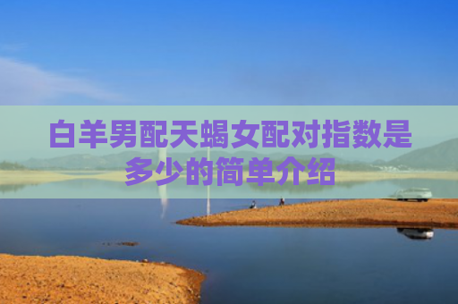 白羊男配天蝎女配对指数是多少的简单介绍
