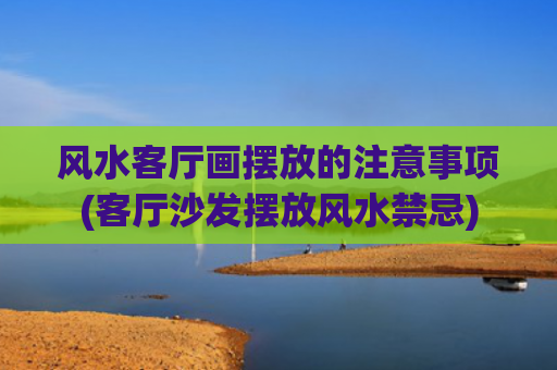 风水客厅画摆放的注意事项(客厅沙发摆放风水禁忌)