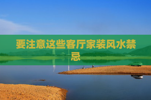 要注意这些客厅家装风水禁忌