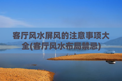 客厅风水屏风的注意事项大全(客厅风水布局禁忌)